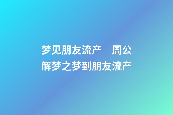 梦见朋友流产　周公解梦之梦到朋友流产